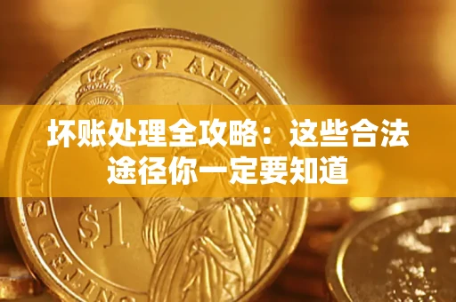 济南坏账处理全攻略：这些合法途径你一定要知道