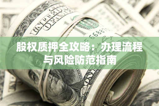 济南股权质押全攻略：办理流程与风险防范指南