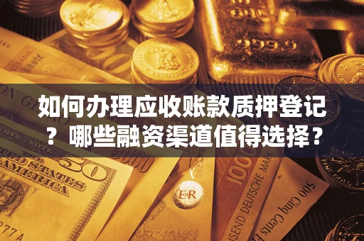 济南如何办理应收账款质押登记？哪些融资渠道值得选择？
