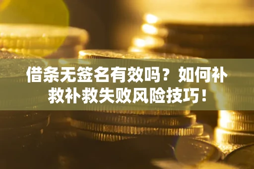 济南借条无签名有效吗？如何补救补救失败风险技巧！