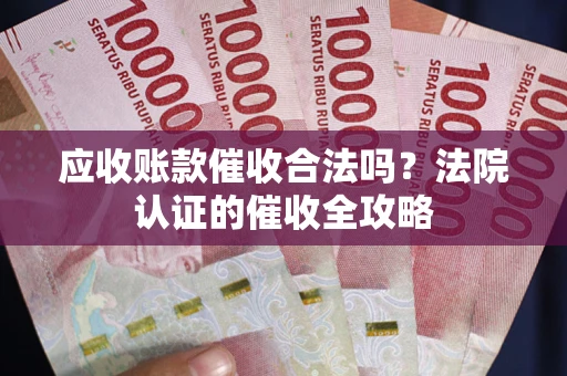 济南应收账款催收合法吗？法院认证的催收全攻略