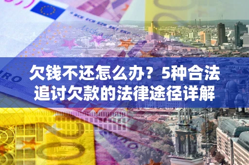 济南欠钱不还怎么办？5种合法追讨欠款的法律途径详解
