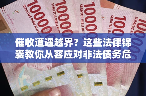 济南催收遭遇越界？这些法律锦囊教你从容应对非法债务危机
