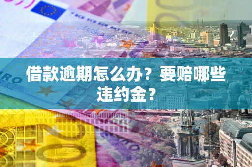 济南借款逾期怎么办？要赔哪些违约金？