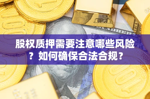 济南股权质押需要注意哪些风险？如何确保合法合规？