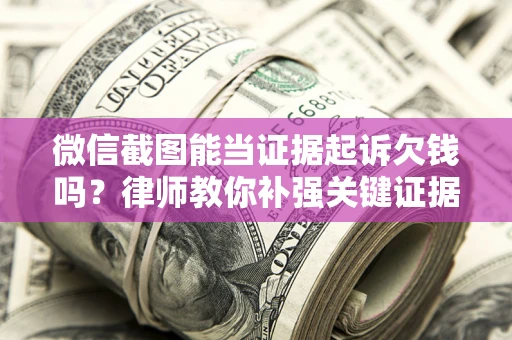 济南微信截图能当证据起诉欠钱吗？律师教你补强关键证据