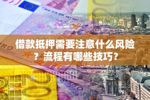 济南借款抵押需要注意什么风险？流程有哪些技巧？