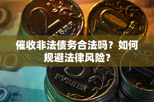 济南催收非法债务合法吗？如何规避法律风险？