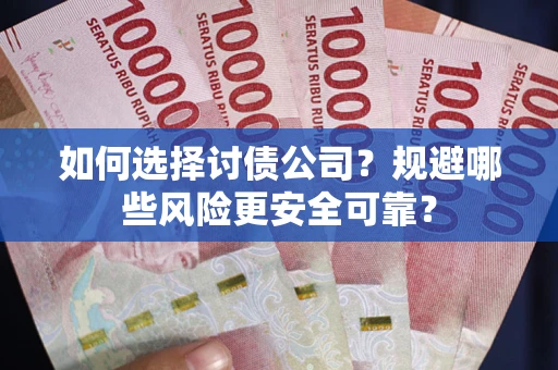 济南如何选择讨债公司？规避哪些风险更安全可靠？