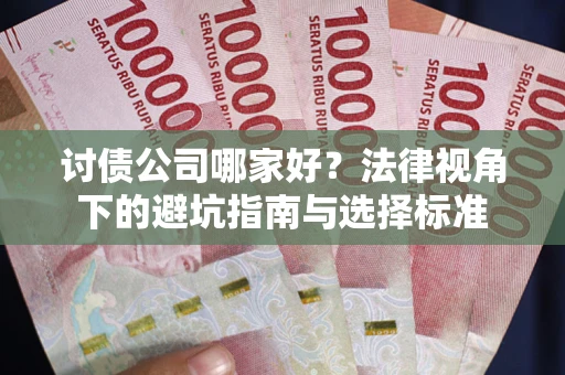 济南讨债公司哪家好？法律视角下的避坑指南与选择标准