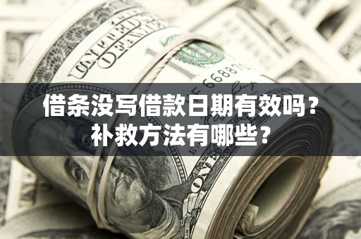 济南借条没写借款日期有效吗?补救方法有哪些? 济南借条没写借款日期有效吗?补救方法有哪些?