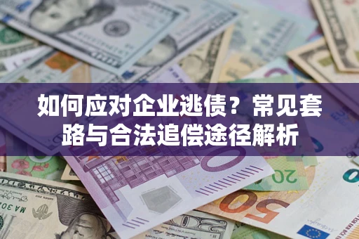 济南如何应对企业逃债？常见套路与合法追偿途径解析