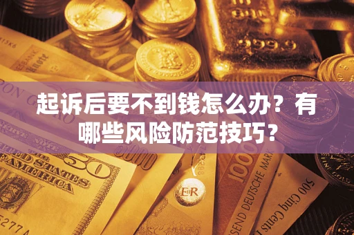 济南起诉后要不到钱怎么办?有哪些风险防范技巧? 济南起诉后要不到钱怎么办?有哪些风险防范技巧?