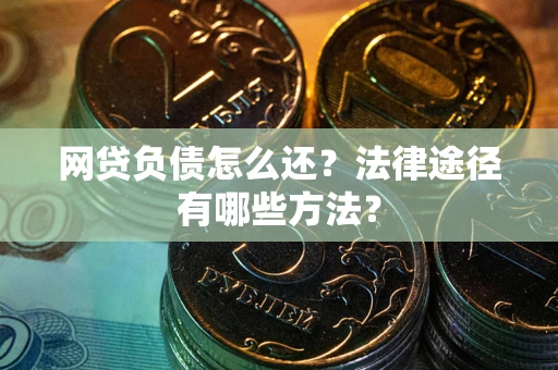 济南网贷负债怎么还？法律途径有哪些方法？
