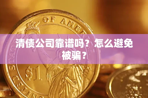 济南清债公司靠谱吗？怎么避免被骗？