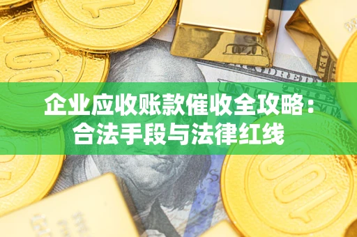 济南企业应收账款催收全攻略：合法手段与法律红线
