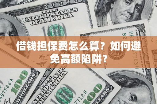 济南借钱担保费怎么算？如何避免高额陷阱？