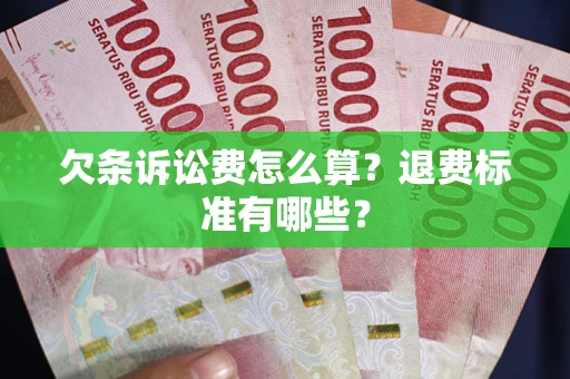 济南欠条诉讼费怎么算？退费标准有哪些？