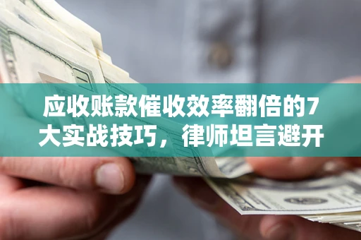 济南应收账款催收效率翻倍的7大实战技巧，律师坦言避开这些法律雷区最关键