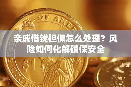 济南亲戚借钱担保怎么处理？风险如何化解确保安全