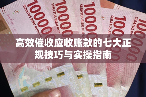 济南高效催收应收账款的七大正规技巧与实操指南