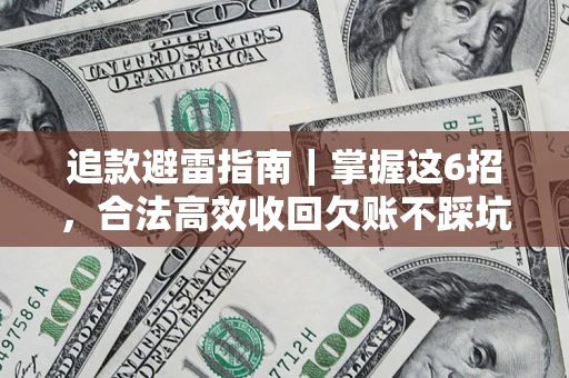 济南追款避雷指南｜掌握这6招，合法高效收回欠账不踩坑