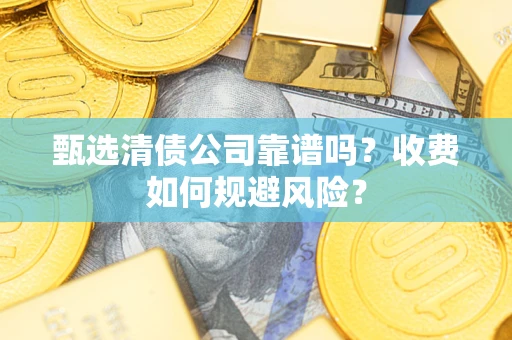 济南甄选清债公司靠谱吗？收费如何规避风险？
