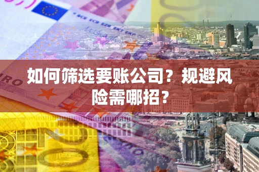 济南如何筛选要账公司？规避风险需哪招？
