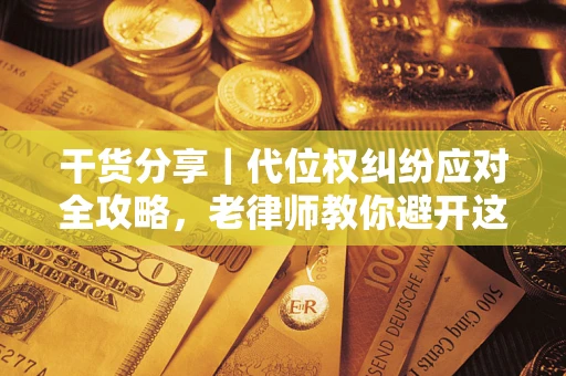 济南干货分享｜代位权纠纷应对全攻略，老律师教你避开这5大雷区