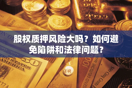 济南股权质押风险大吗？如何避免陷阱和法律问题？