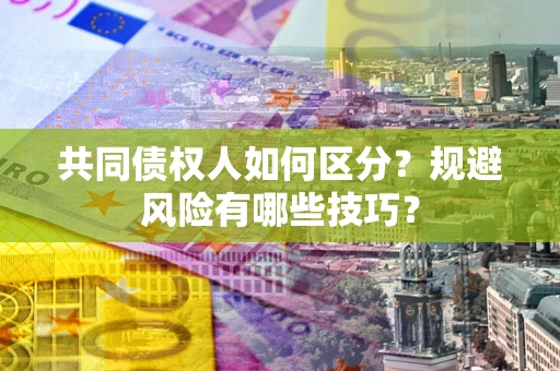 济南共同债权人如何区分？规避风险有哪些技巧？