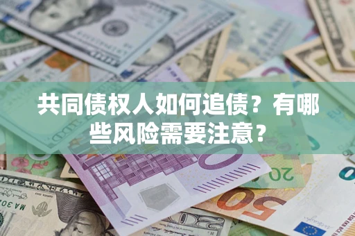 济南共同债权人如何追债？有哪些风险需要注意？