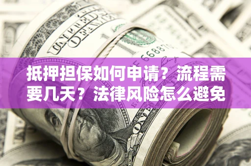 济南抵押担保如何申请？流程需要几天？法律风险怎么避免？避坑指南