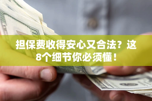 济南担保费收得安心又合法？这8个细节你必须懂！