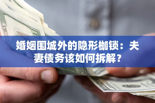济南婚姻围城外的隐形枷锁：夫妻债务该如何拆解？