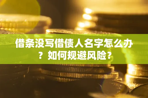 济南借条没写借债人名字怎么办？如何规避风险？