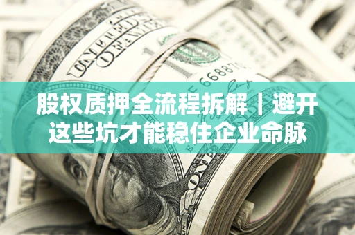 济南股权质押全流程拆解｜避开这些坑才能稳住企业命脉