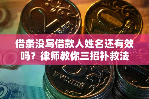 济南借条没写借款人姓名还有效吗？律师教你三招补救法