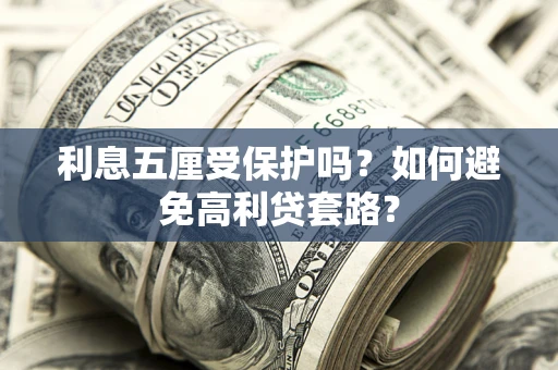 济南利息五厘受保护吗？如何避免高利贷套路？