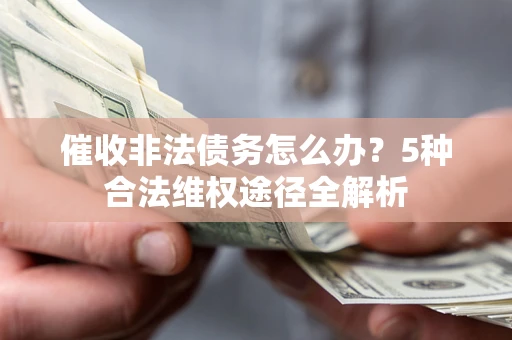 济南催收非法债务怎么办？5种合法维权途径全解析
