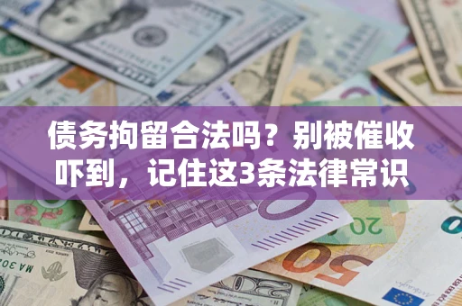 济南债务拘留合法吗?别被催收吓到,记住这3条法律常识 济南债务拘留合法吗?别被催收吓到,记住这3条法律常识