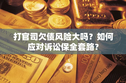 济南打官司欠债风险大吗？如何应对诉讼保全套路？