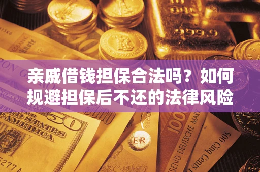济南亲戚借钱担保合法吗？如何规避担保后不还的法律风险？