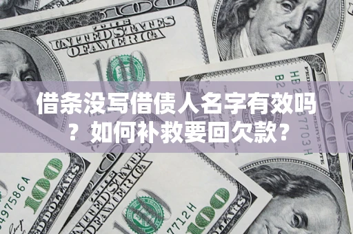 济南借条没写借债人名字有效吗？如何补救要回欠款？