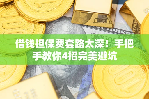 济南借钱担保费套路太深！手把手教你4招完美避坑