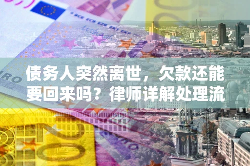济南债务人突然离世，欠款还能要回来吗？律师详解处理流程
