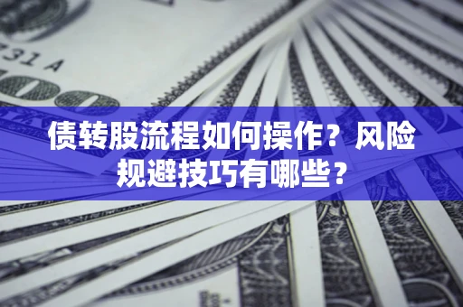 济南债转股流程如何操作？风险规避技巧有哪些？
