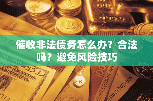 济南催收非法债务怎么办？合法吗？避免风险技巧