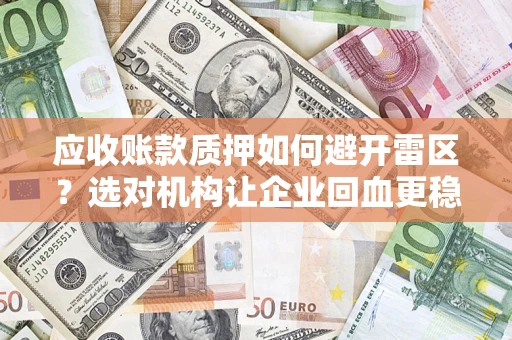 济南应收账款质押如何避开雷区？选对机构让企业回血更稳