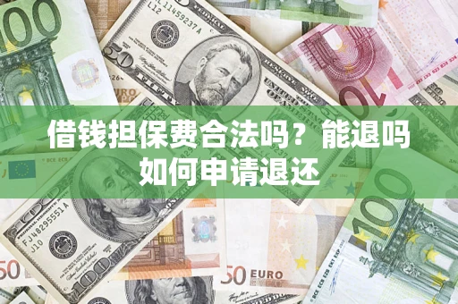 济南借钱担保费合法吗？能退吗如何申请退还
